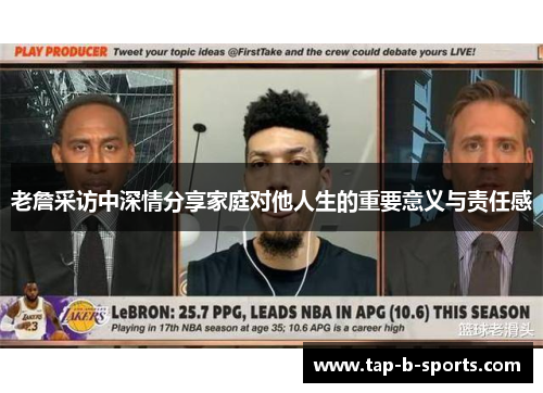 老詹采访中深情分享家庭对他人生的重要意义与责任感