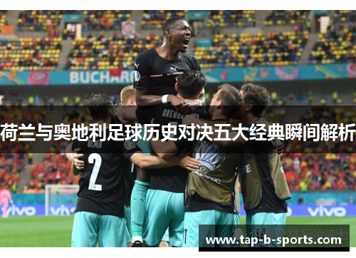 荷兰与奥地利足球历史对决五大经典瞬间解析 荷兰与奥地利足球历史对决五大经典瞬间解析