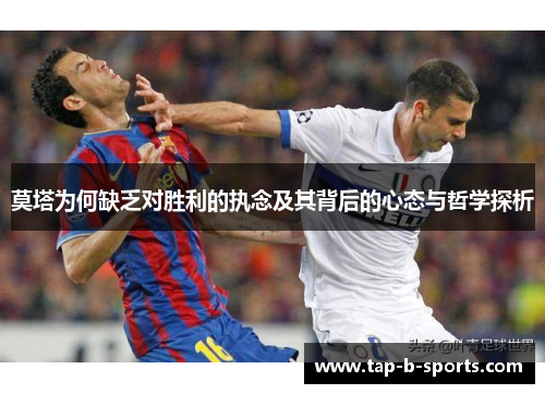 莫塔为何缺乏对胜利的执念及其背后的心态与哲学探析 莫塔为何缺乏对胜利的执念及其背后的心态与哲学探析