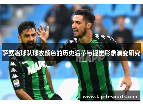 萨索洛球队球衣颜色的历史沿革与视觉形象演变研究 萨索洛球队球衣颜色的历史沿革与视觉形象演变研究