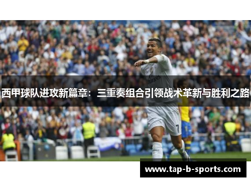 西甲球队进攻新篇章：三重奏组合引领战术革新与胜利之路