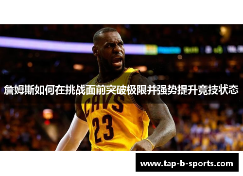 詹姆斯如何在挑战面前突破极限并强势提升竞技状态 詹姆斯如何在挑战面前突破极限并强势提升竞技状态