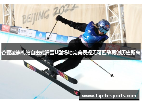 谷爱凌崇礼站自由式滑雪U型场地完美表现无可匹敌再创历史新高