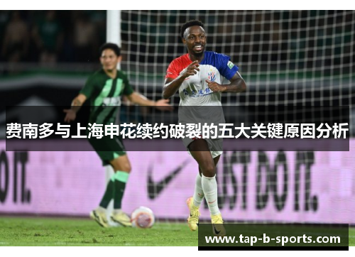 费南多与上海申花续约破裂的五大关键原因分析 费南多与上海申花续约破裂的五大关键原因分析