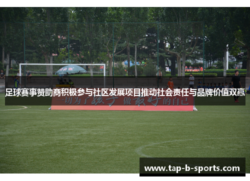 足球赛事赞助商积极参与社区发展项目推动社会责任与品牌价值双赢 足球赛事赞助商积极参与社区发展项目推动社会责任与品牌价值双赢