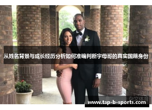 从姓名背景与成长经历分析如何准确判断字母哥的真实国籍身份 从姓名背景与成长经历分析如何准确判断字母哥的真实国籍身份