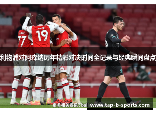 利物浦对阿森纳历年精彩对决时间全记录与经典瞬间盘点 利物浦对阿森纳历年精彩对决时间全记录与经典瞬间盘点