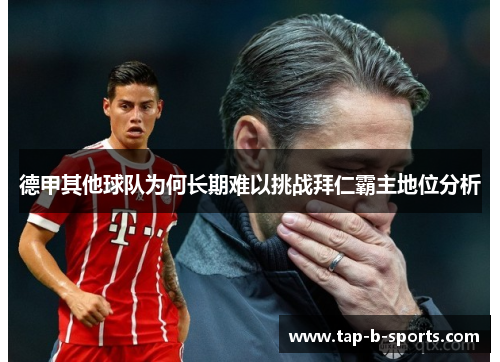 德甲其他球队为何长期难以挑战拜仁霸主地位分析 德甲其他球队为何长期难以挑战拜仁霸主地位分析