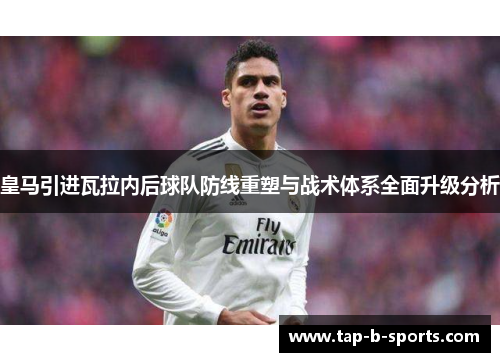 皇马引进瓦拉内后球队防线重塑与战术体系全面升级分析 皇马引进瓦拉内后球队防线重塑与战术体系全面升级分析
