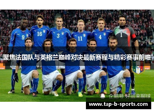 聚焦法国队与英格兰巅峰对决最新赛程与精彩赛事前瞻 聚焦法国队与英格兰巅峰对决最新赛程与精彩赛事前瞻