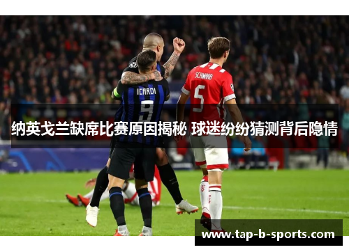 纳英戈兰缺席比赛原因揭秘 球迷纷纷猜测背后隐情 纳英戈兰缺席比赛原因揭秘 球迷纷纷猜测背后隐情