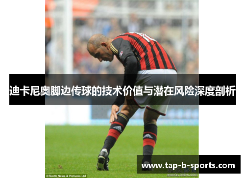 迪卡尼奥脚边传球的技术价值与潜在风险深度剖析 迪卡尼奥脚边传球的技术价值与潜在风险深度剖析
