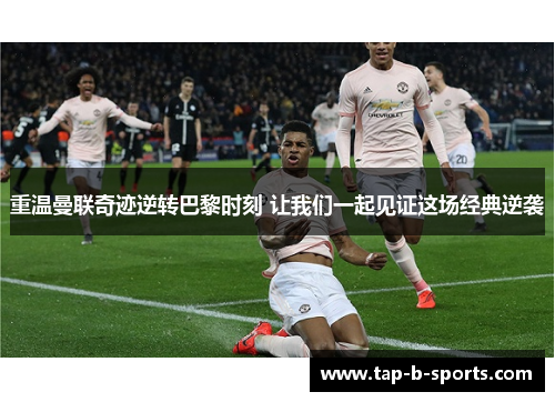 重温曼联奇迹逆转巴黎时刻 让我们一起见证这场经典逆袭 重温曼联奇迹逆转巴黎时刻 让我们一起见证这场经典逆袭