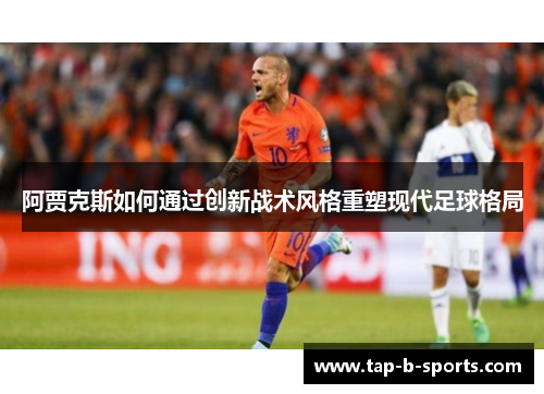 阿贾克斯如何通过创新战术风格重塑现代足球格局 阿贾克斯如何通过创新战术风格重塑现代足球格局