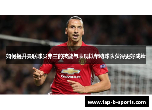 如何提升曼联球员弗兰的技能与表现以帮助球队获得更好成绩 如何提升曼联球员弗兰的技能与表现以帮助球队获得更好成绩
