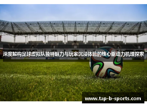 深度解构足球虚拟队独特魅力与玩家沉浸体验的核心驱动力机理探索