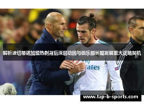 解析波切蒂诺加盟热刺背后深层动因与俱乐部长期发展重大战略契机 解析波切蒂诺加盟热刺背后深层动因与俱乐部长期发展重大战略契机