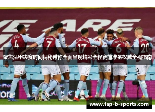 聚焦法甲决赛时间揭秘带你全面呈现精彩全程赛前准备权威全视指南 聚焦法甲决赛时间揭秘带你全面呈现精彩全程赛前准备权威全视指南