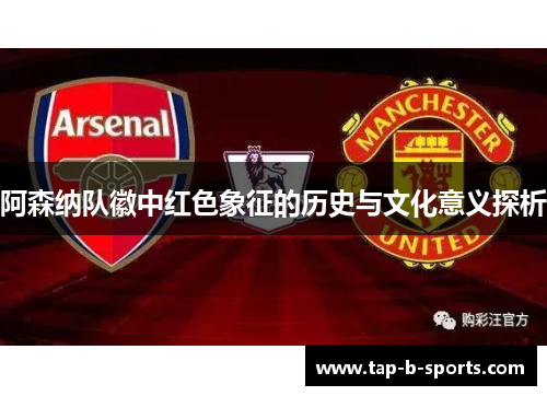 阿森纳队徽中红色象征的历史与文化意义探析