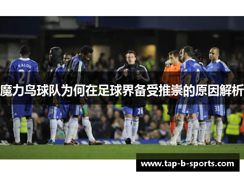 魔力鸟球队为何在足球界备受推崇的原因解析 魔力鸟球队为何在足球界备受推崇的原因解析
