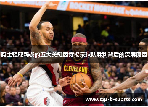 骑士轻取鹈鹕的五大关键因素揭示球队胜利背后的深层原因 骑士轻取鹈鹕的五大关键因素揭示球队胜利背后的深层原因