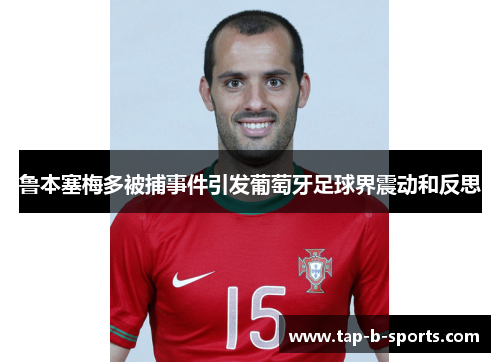 鲁本塞梅多被捕事件引发葡萄牙足球界震动和反思 鲁本塞梅多被捕事件引发葡萄牙足球界震动和反思