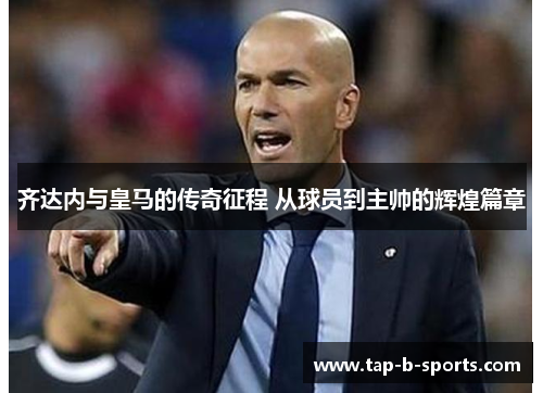 齐达内与皇马的传奇征程 从球员到主帅的辉煌篇章 齐达内与皇马的传奇征程 从球员到主帅的辉煌篇章