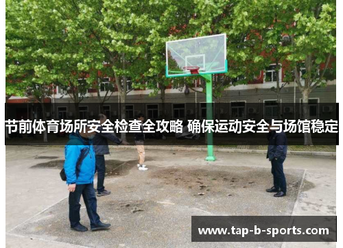 节前体育场所安全检查全攻略 确保运动安全与场馆稳定 节前体育场所安全检查全攻略 确保运动安全与场馆稳定