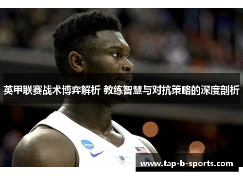 英甲联赛战术博弈解析 教练智慧与对抗策略的深度剖析 英甲联赛战术博弈解析 教练智慧与对抗策略的深度剖析