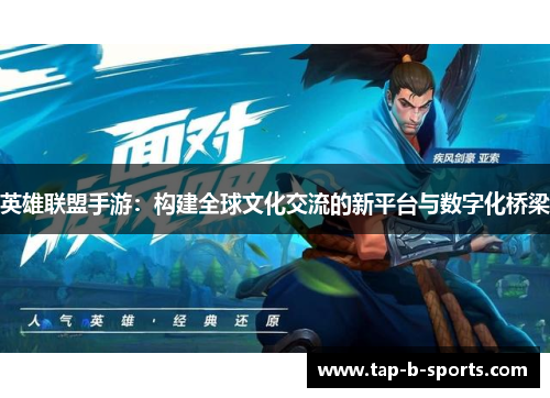 英雄联盟手游:构建全球文化交流的新平台与数字化桥梁 英雄联盟手游:构建全球文化交流的新平台与数字化桥梁