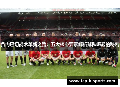 费内巴切战术革新之路：五大核心要素解析球队崛起的秘密