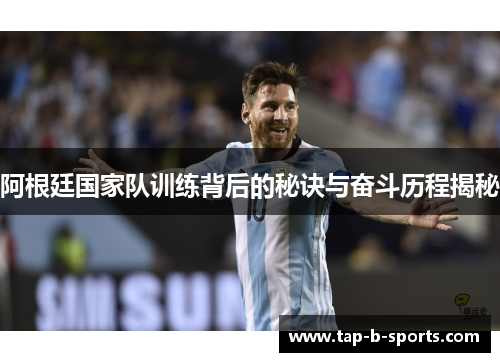阿根廷国家队训练背后的秘诀与奋斗历程揭秘 阿根廷国家队训练背后的秘诀与奋斗历程揭秘