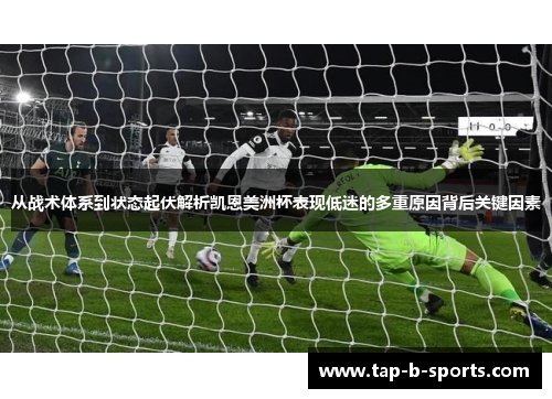 从战术体系到状态起伏解析凯恩美洲杯表现低迷的多重原因背后关键因素 从战术体系到状态起伏解析凯恩美洲杯表现低迷的多重原因背后关键因素