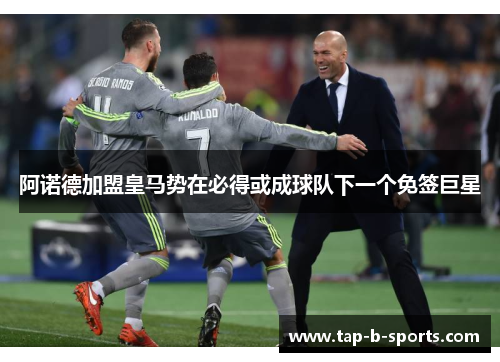 阿诺德加盟皇马势在必得或成球队下一个免签巨星 阿诺德加盟皇马势在必得或成球队下一个免签巨星