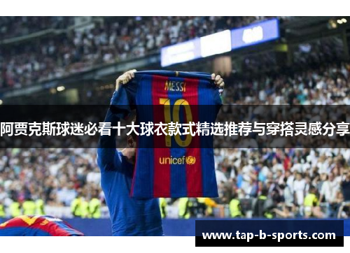 阿贾克斯球迷必看十大球衣款式精选推荐与穿搭灵感分享