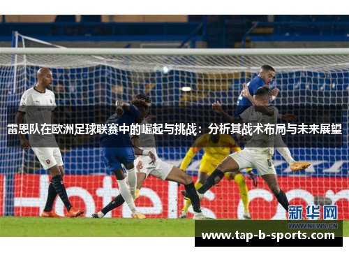 雷恩队在欧洲足球联赛中的崛起与挑战：分析其战术布局与未来展望