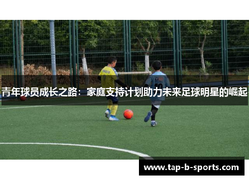 青年球员成长之路:家庭支持计划助力未来足球明星的崛起 青年球员成长之路:家庭支持计划助力未来足球明星的崛起