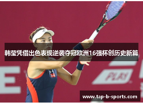 韩莹凭借出色表现逆袭夺冠欧洲16强杯创历史新篇 韩莹凭借出色表现逆袭夺冠欧洲16强杯创历史新篇