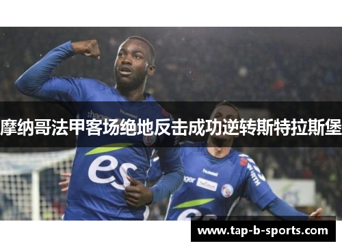 摩纳哥法甲客场绝地反击成功逆转斯特拉斯堡