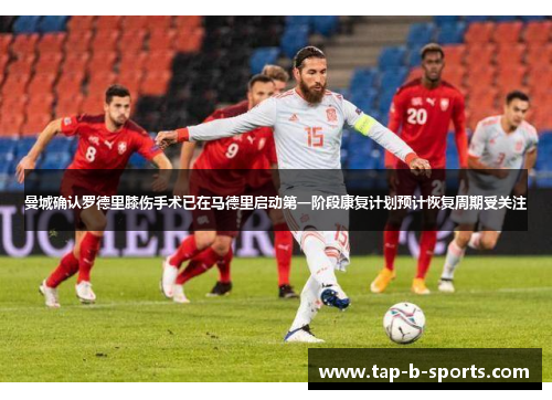 曼城确认罗德里膝伤手术已在马德里启动第一阶段康复计划预计恢复周期受关注 曼城确认罗德里膝伤手术已在马德里启动第一阶段康复计划预计恢复周期受关注