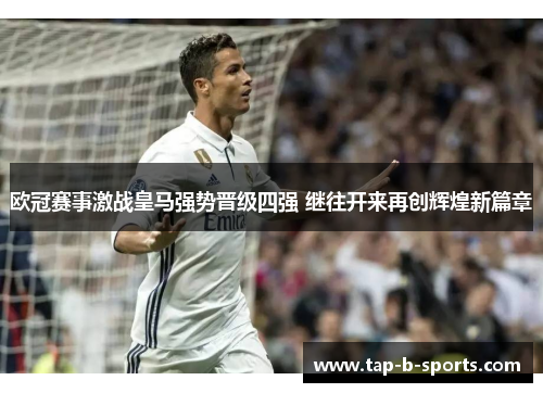 欧冠赛事激战皇马强势晋级四强 继往开来再创辉煌新篇章 欧冠赛事激战皇马强势晋级四强 继往开来再创辉煌新篇章