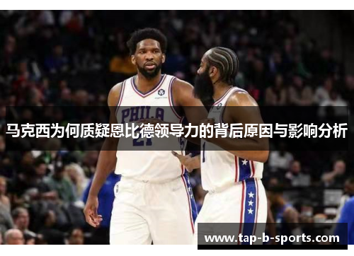 马克西为何质疑恩比德领导力的背后原因与影响分析