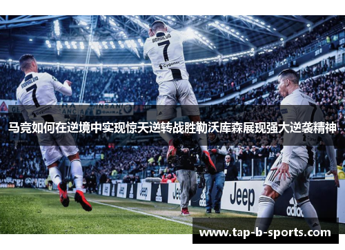 马竞如何在逆境中实现惊天逆转战胜勒沃库森展现强大逆袭精神