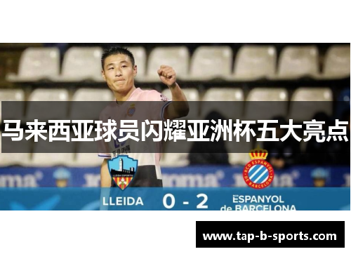 马来西亚球员闪耀亚洲杯五大亮点