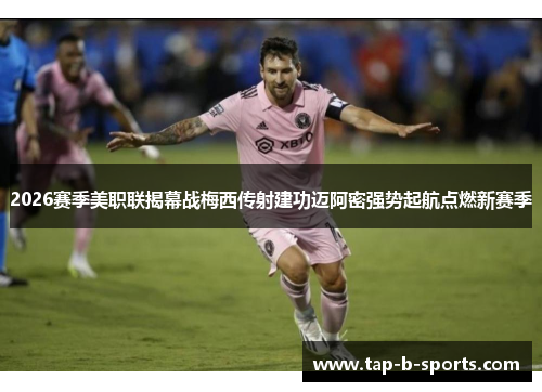 2026赛季美职联揭幕战梅西传射建功迈阿密强势起航点燃新赛季