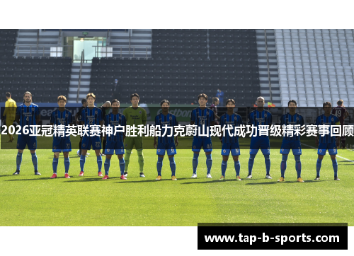 2026亚冠精英联赛神户胜利船力克蔚山现代成功晋级精彩赛事回顾