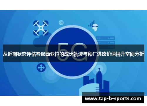 从近期状态评估看穆西亚拉的成长轨迹与拜仁进攻价值提升空间分析 从近期状态评估看穆西亚拉的成长轨迹与拜仁进攻价值提升空间分析