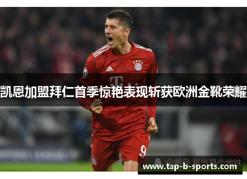凯恩加盟拜仁首季惊艳表现斩获欧洲金靴荣耀 凯恩加盟拜仁首季惊艳表现斩获欧洲金靴荣耀