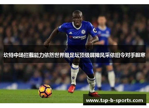 坎特中场拦截能力依然世界级足坛顶级屏障风采依旧令对手胆寒