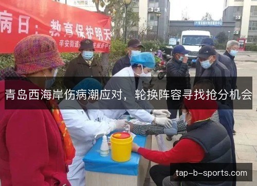 青岛西海岸伤病潮应对，轮换阵容寻找抢分机会